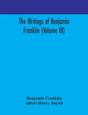 Scrierile lui Benjamin Franklin (Volumul III) - The writings of Benjamin Franklin (Volume III)