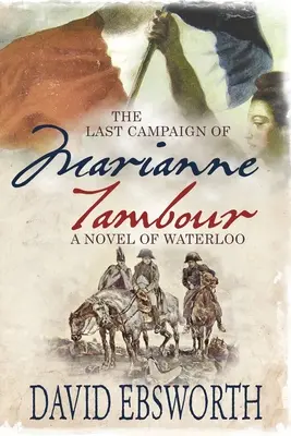 Ultima campanie a Mariannei Tambour: Un roman de la Waterloo - The Last Campaign of Marianne Tambour: A Novel of Waterloo