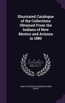 Catalog ilustrat al colecțiilor obținute de la indienii din New Mexico și Arizona în 1880 - Illustrated Catalogue of the Collections Obtained From the Indians of New Mexico and Arizona in 1880
