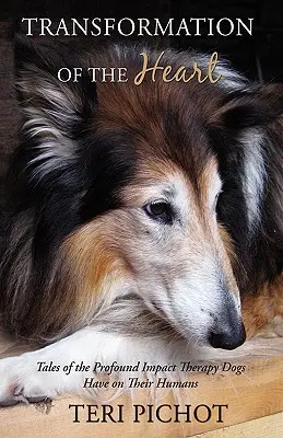 Transformarea inimii: Povestiri despre impactul profund pe care câinii de terapie îl au asupra oamenilor lor (Tales of the Profound Impact Therapy Dogs Have on Their Humans) - Transformation of the Heart: Tales of the Profound Impact Therapy Dogs Have on Their Humans