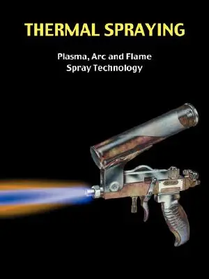 Pulverizarea termică - tehnologia de pulverizare cu plasmă, ARC și flacără - Thermal Spraying - Plasma, ARC and Flame Spray Technology