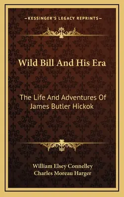 Wild Bill și epoca sa: Viața și aventurile lui James Butler Hickok - Wild Bill And His Era: The Life And Adventures Of James Butler Hickok