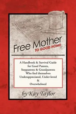 De la mamă liberă la casă bună: Un manual și un ghid de supraviețuire pentru părinți buni, părinți vitregi și bunici - Free Mother to Good Home: A Handbook & Survival Guide for Good Parents, Stepparents & Grandparents