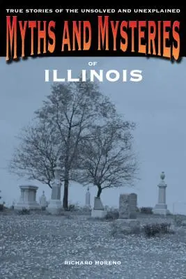 Mituri și mistere din Illinois: Poveștile adevărate ale celor nerezolvate și inexplicabile - Myths and Mysteries of Illinois: True Stories Of The Unsolved And Unexplained
