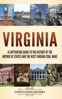 Virginia: Un ghid captivant al istoriei statului mamă al statelor și al războaielor pentru cărbunele din Virginia de Vest - Virginia: A Captivating Guide to the History of the Mother of States and the West Virginia Coal Wars