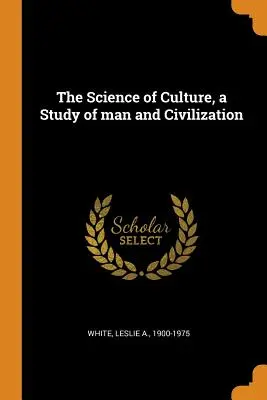 Știința culturii, un studiu despre om și civilizație - The Science of Culture, a Study of man and Civilization