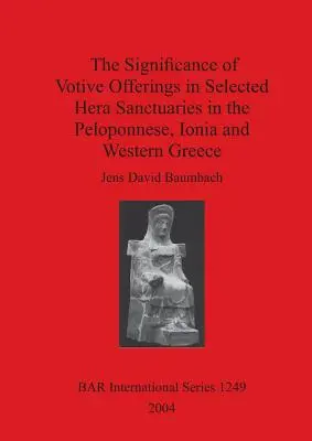 Semnificația ofrandelor votive în sanctuarele Hera selectate în Peloponez, Ionia și Grecia de Vest - The Significance of Votive Offerings in Selected Hera Sanctuaries in the Peloponnese, Ionia and Western Greece