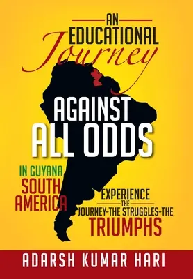 O călătorie educațională împotriva tuturor șanselor în Guyana America de Sud: În Guyana America de Sud experimentați călătoria - luptele - triumfurile - An Educational Journey Against All Odds in Guyana South America: In Guyana South America Experience the Journey-The Struggles-The Triumphs