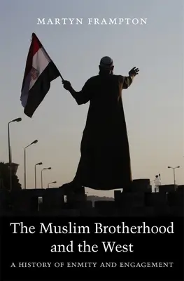 Frăția Musulmană și Occidentul: O istorie a dușmăniei și a angajamentului - The Muslim Brotherhood and the West: A History of Enmity and Engagement