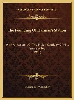 The Founding Of Harman's Station: With An Account Of The Indian Captivity Of Mrs. Jennie Wiley (1910)