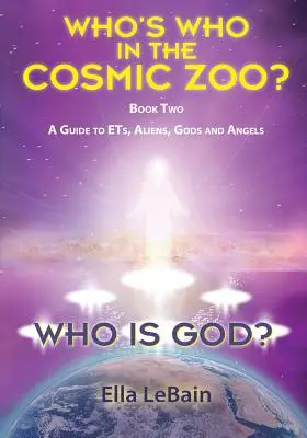 Cine este Dumnezeu? Cartea a doua: Un ghid al ET-urilor, extratereștrilor, zeilor și îngerilor - Who Is God? Book Two: A Guide to ETs, Aliens, Gods & Angels