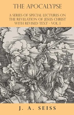 Apocalipsa - O serie de prelegeri speciale despre Apocalipsa lui Iisus Hristos cu text revizuit - Vol. I - The Apocalypse - A Series of Special Lectures on the Revelation of Jesus Christ with Revised Text - Vol. I