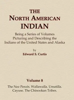 The North American Indian Volume 8 - Nez Perces, Wallawalla, Umatilla, Cayuse, The Chinookan Tribes - The North American Indian Volume 8 - The Nez Perces, Wallawalla, Umatilla, Cayuse, The Chinookan Tribes