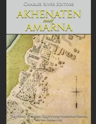 Akhenaton și Amarna: Istoria celui mai misterios faraon al Egiptului Antic și a capitalei sale - Akhenaten and Amarna: The History of Ancient Egypt's Most Mysterious Pharaoh and His Capital City