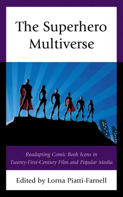Multiversul supereroilor: Readapting Comic Book Icons in Twenty-First-Century Film and Popular Media - The Superhero Multiverse: Readapting Comic Book Icons in Twenty-First-Century Film and Popular Media