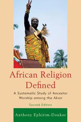 Religia africană definită: Un studiu sistematic al cultului strămoșilor printre Akan - African Religion Defined: A Systematic Study of Ancestor Worship Among the Akan