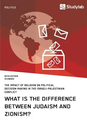 Care este diferența dintre iudaism și sionism? Impactul religiei asupra procesului decizional politic în conflictul israeliano-palestinian - What is the difference between Judaism and Zionism? The impact of religion on political decision-making in the Israeli-Palestinian conflict