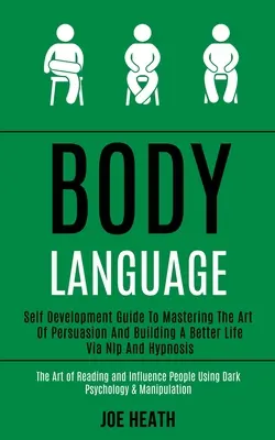 Limbajul corpului: Ghid de dezvoltare personală pentru a stăpâni arta persuasiunii și a construi o viață mai bună prin Nlp și hipnoză (The Art of - Body Language: Self Development Guide to Mastering the Art of Persuasion and Building a Better Life via Nlp and Hypnosis (The Art of
