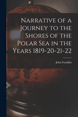 Relatarea unei călătorii la țărmurile Mării Polare în anii 1819-20-21-22 - Narrative of a Journey to the Shores of the Polar Sea in the Years 1819-20-21-22
