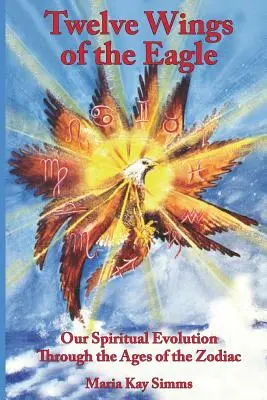 Cele douăsprezece aripi ale vulturului: Evoluția noastră spirituală prin vârstele zodiacului - Twelve Wings of the Eagle: Our Spiritual Evolution Through the Ages of the Zodiac