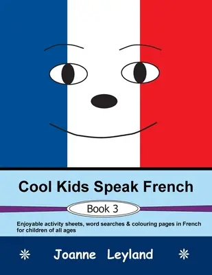 Cool Kids Speak French - Book 3: Fișe de activități plăcute, căutări de cuvinte și pagini de colorat în franceză pentru copii de toate vârstele - Cool Kids Speak French - Book 3: Enjoyable activity sheets, word searches & colouring pages in French for children of all ages