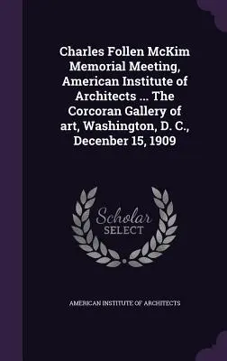 Charles Follen McKim Memorial Meeting, Institutul American al Arhitecților ... The Corcoran Gallery of art, Washington, D. C., 15 decembrie 1909 - Charles Follen McKim Memorial Meeting, American Institute of Architects ... The Corcoran Gallery of art, Washington, D. C., Decenber 15, 1909