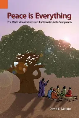 Pacea este totul: viziunea asupra lumii a musulmanilor și tradiționaliștilor din Senegambia - Peace Is Everything: The World View of Muslims and Traditionalists in the Senegambia