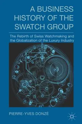 O istorie de afaceri a Swatch Group: Renașterea orologeriei elvețiene și globalizarea industriei luxului - A Business History of the Swatch Group: The Rebirth of Swiss Watchmaking and the Globalization of the Luxury Industry