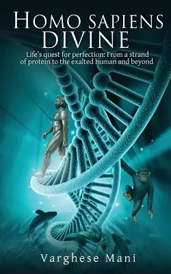 Homo Sapiens divin: Căutarea perfecțiunii în viață: De la un fir de proteină la omul exaltat și mai departe - Homo Sapiens Divine: Life's Quest for Perfection: From a Strand of Protein to the Exalted Human and Beyond