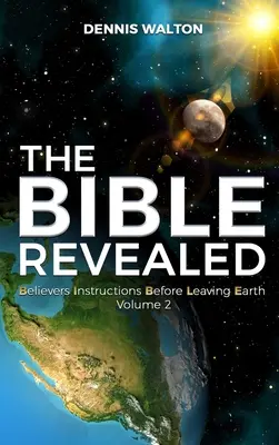 Biblia revelată: Instrucțiuni pentru credincioși înainte de a părăsi Pământul: Volumul 2 - The Bible Revealed: Believers Instructions Before Leaving Earth Volume 2