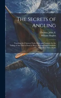 Secretele pescuitului: Predarea celor mai alese unelte, momeli și anotimpuri, pentru prinderea oricărui pește în iaz sau râu, practicată și familiară - The Secrets of Angling: Teaching the Choicest Tools, Baits, and Seasons, for the Taking of Any Fish in Pond or River, Practised and Familiarly