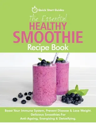 The Essential Healthy Smoothie Recipe Book: Boost Your Immune System, Prevent Disease & Lose Weight. Smoothie-uri delicioase pentru anti-îmbătrânire, energizare & - The Essential Healthy Smoothie Recipe Book: Boost Your Immune System, Prevent Disease & Lose Weight. Delicious Smoothies For Anti-Ageing, Energising &