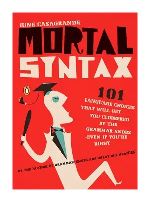 Mortal Syntax: 101 Alegeri lingvistice care vă vor face să fiți doborâți de snobii gramatici - chiar dacă aveți dreptate - Mortal Syntax: 101 Language Choices That Will Get You Clobbered by the Grammar Snobs--Even If Y ou're Right