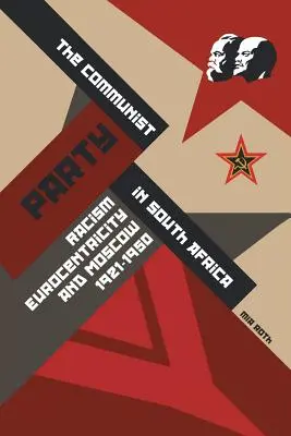 Partidul Comunist în Africa de Sud: Rasism, eurocentrism și Moscova, 1921-1950 - The Communist Party in South Africa: Racism, Eurocentricity and Moscow, 1921-1950