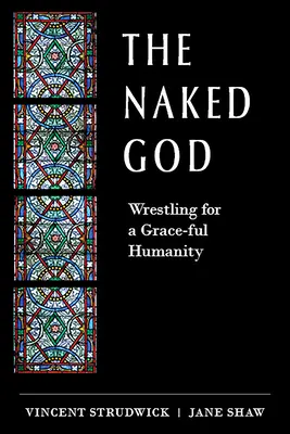 The Naked God: Lupta pentru o umanitate plină de har - The Naked God: Wrestling for a Grace-Ful Humanity