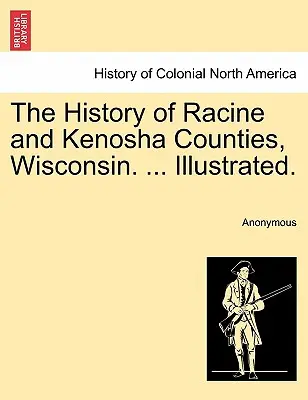 Istoria comitatelor Racine și Kenosha, Wisconsin. ... Ilustrată. - The History of Racine and Kenosha Counties, Wisconsin. ... Illustrated.