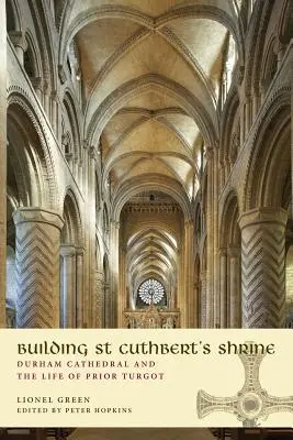 Construirea altarului Sfântului Cuthbert: Catedrala Durham și viața starețului Turgot - Building St Cuthbert's Shrine: Durham Cathedral and the Life of Prior Turgot