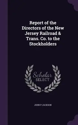 Raportul directorilor de la New Jersey Railroad & Trans. Co. către acționari - Report of the Directors of the New Jersey Railroad & Trans. Co. to the Stockholders