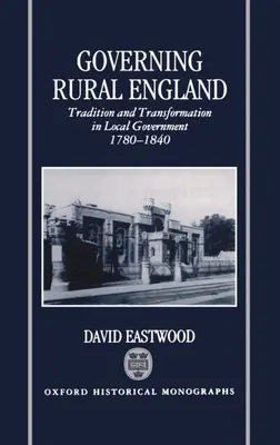 Guvernarea Angliei rurale: Tradiție și transformare în administrația locală 1780-1840 - Governing Rural England: Tradition and Transformation in Local Government 1780-1840