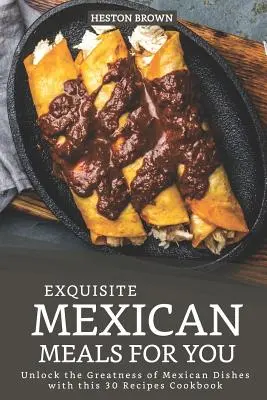 Mese mexicane rafinate pentru tine: Deblochează măreția preparatelor mexicane cu această carte de bucate cu 30 de rețete - Exquisite Mexican Meals for you: Unlock the Greatness of Mexican Dishes with this 30 Recipes Cookbook