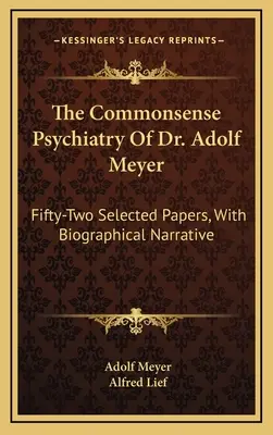 The Commonsense Psychiatry Of Dr. Adolf Meyer: Fifty-Two Selected Papers, With Biographical Narrative