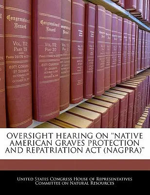 Audiere de supraveghere privind „Native American Graves Protection and Repatriation ACT (Nagpra) - Oversight Hearing on 'Native American Graves Protection and Repatriation ACT (Nagpra)'