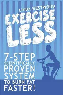 Exercițiu mai puțin (ediția a 4-a): Sistem dovedit științific în 7 pași pentru a arde grăsimile mai repede cu mai puține exerciții! - Exercise Less (4th Edition): 7-Step Scientifically PROVEN System To Burn Fat Faster With LESS Exercise!