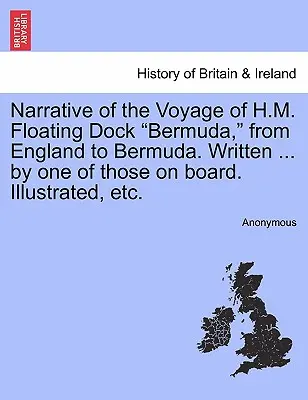 Narațiunea călătoriei lui H.M. Floating Dock Bermuda, din Anglia până în Bermuda. Scrisă ... de unul dintre cei aflați la bord. Ilustrată, etc. - Narrative of the Voyage of H.M. Floating Dock Bermuda, from England to Bermuda. Written ... by One of Those on Board. Illustrated, Etc.