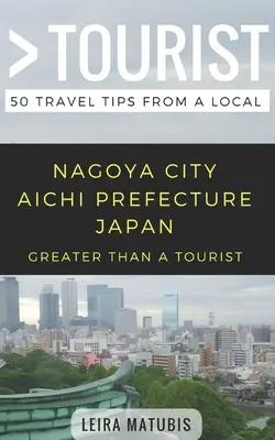 Greater Than a Tourist- Nagoya City Prefectura Aichi Japonia: 50 de sfaturi de călătorie de la un localnic - Greater Than a Tourist- Nagoya City Aichi Prefecture Japan: 50 Travel Tips from a Local