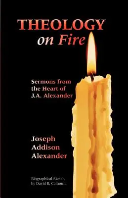 Teologie pe foc: Volumul unu: Predici din inima lui J.A. Alexander - Theology on Fire: Volume One: Sermons from the Heart of J.A. Alexander