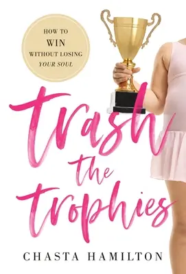 Trash the Trophies: Cum să câștigi fără să-ți pierzi sufletul - Trash the Trophies: How to Win Without Losing Your Soul