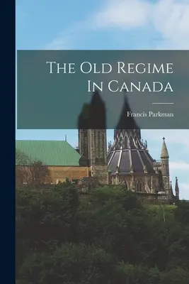 Vechiul regim în Canada - The Old Regime In Canada