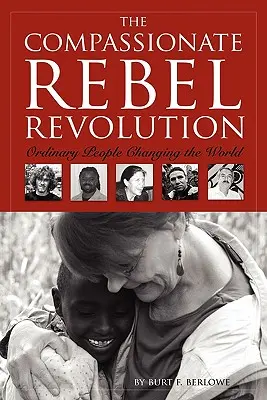 Revoluția rebelilor compasivi: Oameni obișnuiți care schimbă lumea - The Compassionate Rebel Revolution: Ordinary People Changing the World