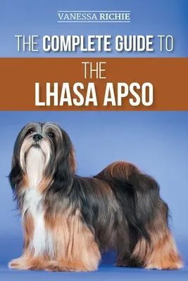 Ghidul complet al rasei Lhasa Apso: Găsirea, creșterea, dresajul, hrănirea, exersarea, socializarea și iubirea noului cățel Lhasa Apso - The Complete Guide to the Lhasa Apso: Finding, Raising, Training, Feeding, Exercising, Socializing, and Loving Your New Lhasa Apso Puppy